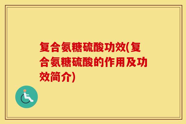 复合氨糖硫酸功效(复合氨糖硫酸的作用及功效简介) 复合氨糖硫酸功效(复合氨糖硫酸的作用及功效简介)