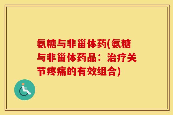 氨糖与非甾体药(氨糖与非甾体药品：关节的有效组合)
