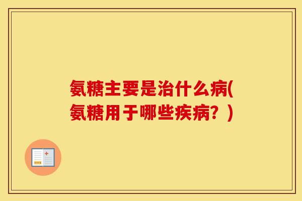 氨糖主要是什么(氨糖用于哪些?) 氨糖主要是什么(氨糖用于哪些?)