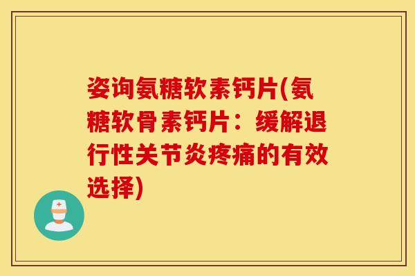 姿询氨糖软素钙片(氨糖软骨素钙片:缓解的有效选择) 姿询氨糖软素钙片(氨糖软骨素钙片:缓解的有效选择)