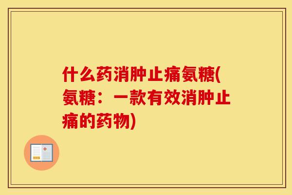 什么药消肿氨糖(氨糖：一款有效消肿的)