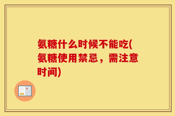 氨糖什么时候不能吃(氨糖使用禁忌，需注意时间)