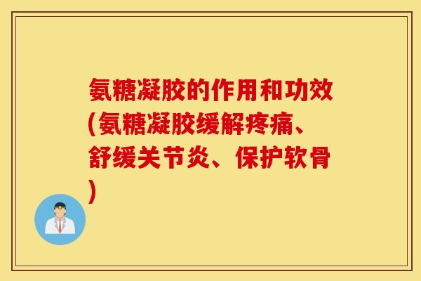 氨糖凝胶的作用和功效(氨糖凝胶缓解、舒缓、保护软骨) 氨糖凝胶的作用和功效(氨糖凝胶缓解、舒缓、保护软骨)