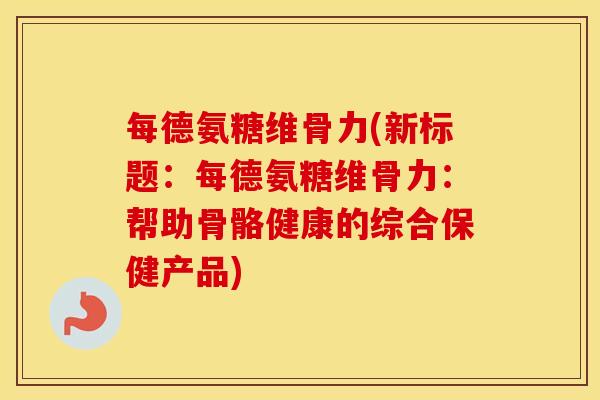 每德氨糖维骨力(新标题：每德氨糖维骨力：帮助骨骼健康的综合保健产品)