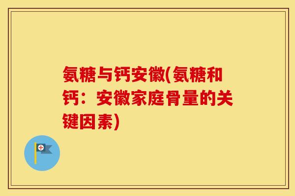 氨糖与钙安徽(氨糖和钙：安徽家庭骨量的关键因素)