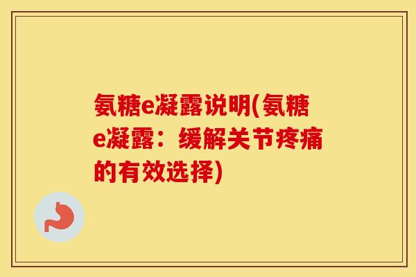氨糖e凝露说明(氨糖e凝露：缓解关节的有效选择)