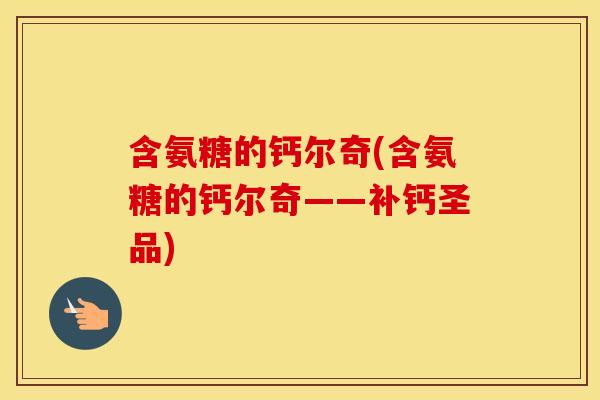 含氨糖的钙尔奇(含氨糖的钙尔奇——补钙圣品)