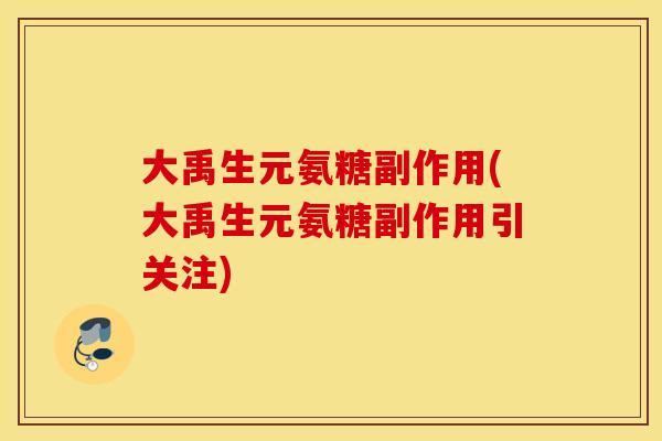 大禹生元氨糖副作用(大禹生元氨糖副作用引关注) 大禹生元氨糖副作用(大禹生元氨糖副作用引关注)