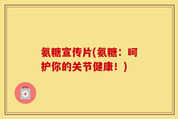 氨糖宣传片(氨糖：呵护你的关节健康！)