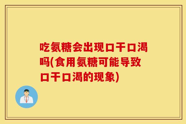 吃氨糖会出现口干口渴吗(食用氨糖可能导致口干口渴的现象)