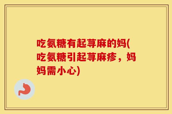 吃氨糖有起荨麻的妈(吃氨糖引起荨麻疹，妈妈需小心)