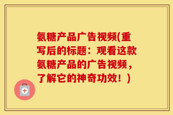 氨糖产品广告视频(重写后的标题:观看这款氨糖产品的广告视频,了解它的神奇功效!) 氨糖产品广告视频(重写后的标题:观看这款氨糖产品的广告视频,了解它的神奇功效!)