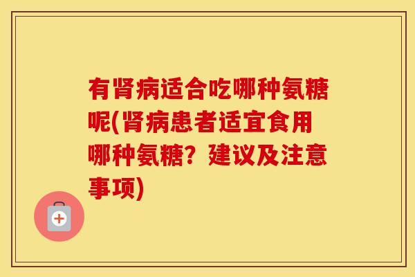 有适合吃哪种氨糖呢(患者适宜食用哪种氨糖?建议及注意事项) 有适合吃哪种氨糖呢(患者适宜食用哪种氨糖?建议及注意事项)