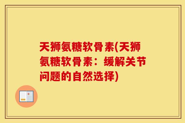 天狮氨糖软骨素(天狮氨糖软骨素:缓解关节问题的自然选择) 天狮氨糖软骨素(天狮氨糖软骨素:缓解关节问题的自然选择)