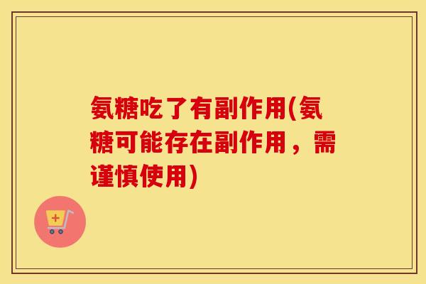 氨糖吃了有副作用(氨糖可能存在副作用,需谨慎使用) 氨糖吃了有副作用(氨糖可能存在副作用,需谨慎使用)