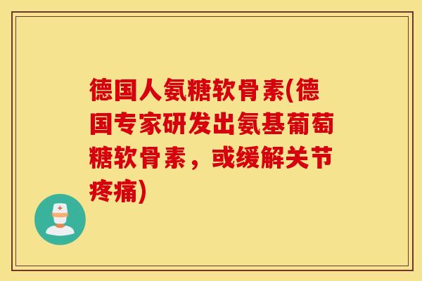 德国人氨糖软骨素(德国专家研发出氨基葡萄糖软骨素,或缓解关节) 德国人氨糖软骨素(德国专家研发出氨基葡萄糖软骨素,或缓解关节)