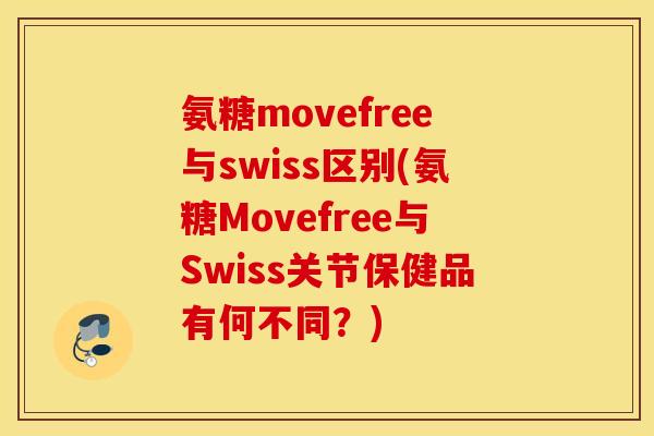 氨糖movefree与swiss区别(氨糖Movefree与Swiss关节保健品有何不同？)