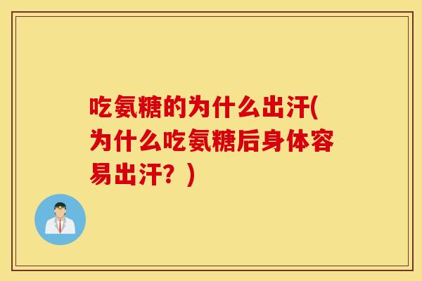 吃氨糖的为什么出汗(为什么吃氨糖后身体容易出汗?) 吃氨糖的为什么出汗(为什么吃氨糖后身体容易出汗?)