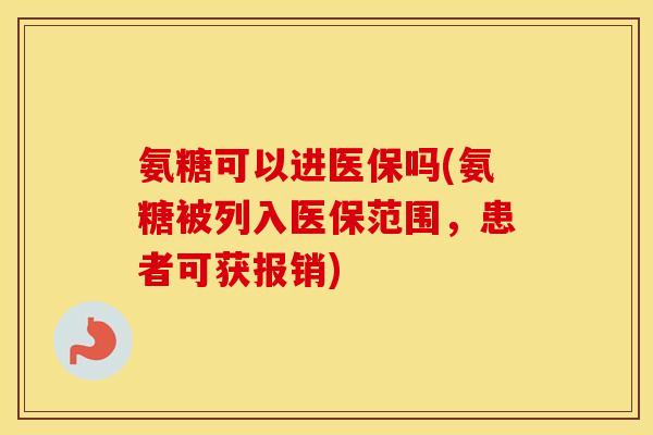 氨糖可以进医保吗(氨糖被列入医保范围，患者可获报销)