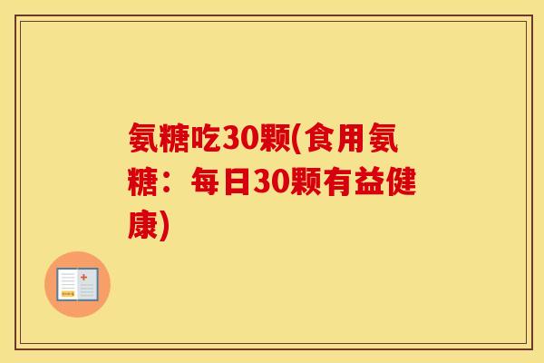 氨糖吃30颗(食用氨糖:每日30颗有益健康) 氨糖吃30颗(食用氨糖:每日30颗有益健康)