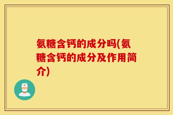氨糖含钙的成分吗(氨糖含钙的成分及作用简介) 氨糖含钙的成分吗(氨糖含钙的成分及作用简介)