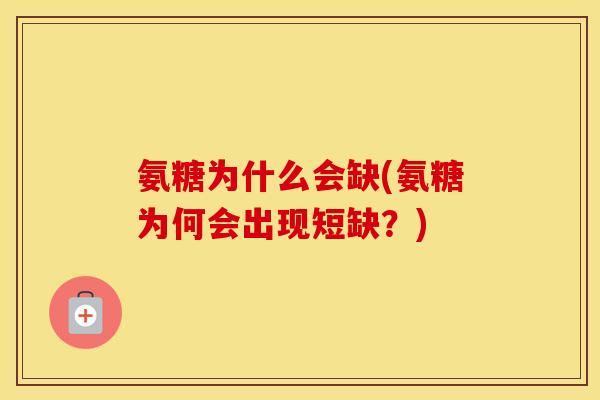 氨糖为什么会缺(氨糖为何会出现短缺?) 氨糖为什么会缺(氨糖为何会出现短缺?)