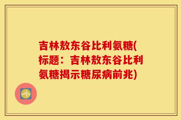 吉林敖东谷比利氨糖(标题:吉林敖东谷比利氨糖揭示前兆) 吉林敖东谷比利氨糖(标题:吉林敖东谷比利氨糖揭示前兆)