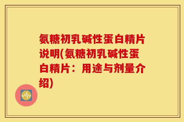 氨糖初乳碱性蛋白精片说明(氨糖初乳碱性蛋白精片:用途与剂量介绍) 氨糖初乳碱性蛋白精片说明(氨糖初乳碱性蛋白精片:用途与剂量介绍)