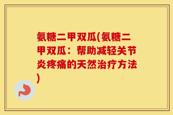 氨糖二甲双瓜(氨糖二甲双瓜：帮助减轻的天然方法)