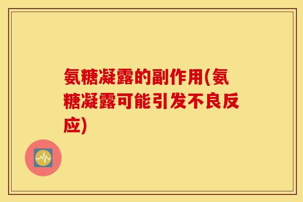 氨糖凝露的副作用(氨糖凝露可能引发不良反应)