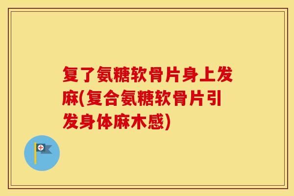 复了氨糖软骨片身上发麻(复合氨糖软骨片引发身体麻木感) 复了氨糖软骨片身上发麻(复合氨糖软骨片引发身体麻木感)