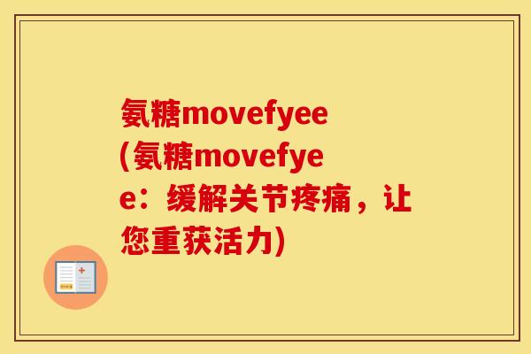 氨糖movefyee(氨糖movefyee:缓解关节,让您重获活力) 氨糖movefyee(氨糖movefyee:缓解关节,让您重获活力)