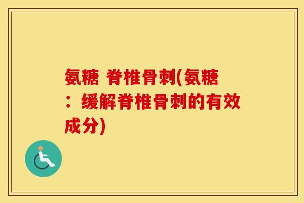 氨糖 脊椎(氨糖:缓解脊椎的有效成分) 氨糖 脊椎(氨糖:缓解脊椎的有效成分)