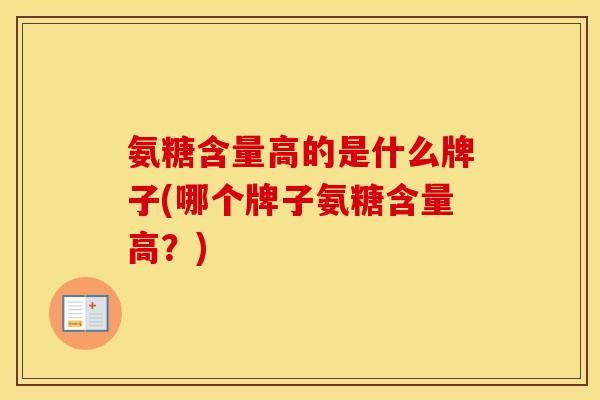 氨糖含量高的是什么牌子(哪个牌子氨糖含量高？)