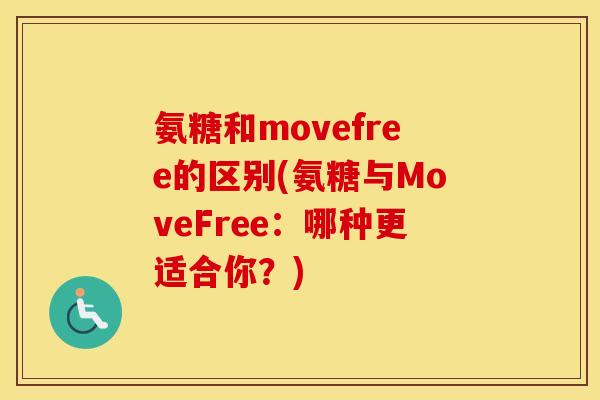氨糖和movefree的区别(氨糖与MoveFree:哪种更适合你?) 氨糖和movefree的区别(氨糖与MoveFree:哪种更适合你?)