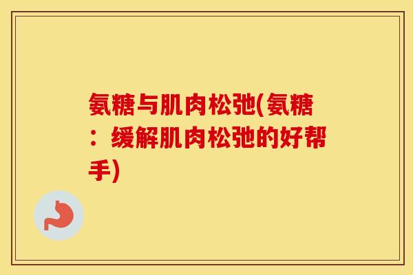 氨糖与肌肉松弛(氨糖:缓解肌肉松弛的好帮手) 氨糖与肌肉松弛(氨糖:缓解肌肉松弛的好帮手)