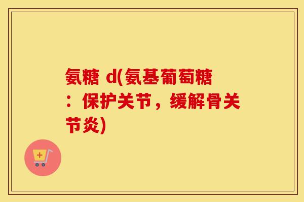 氨糖 d(氨基葡萄糖:保护关节,缓解骨) 氨糖 d(氨基葡萄糖:保护关节,缓解骨)