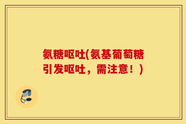 氨糖(氨基葡萄糖引发,需注意!) 氨糖(氨基葡萄糖引发,需注意!)