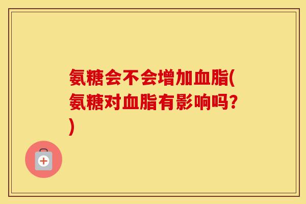 氨糖会不会增加(氨糖对有影响吗？)