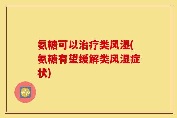 氨糖可以类(氨糖有望缓解类症状) 氨糖可以类(氨糖有望缓解类症状)