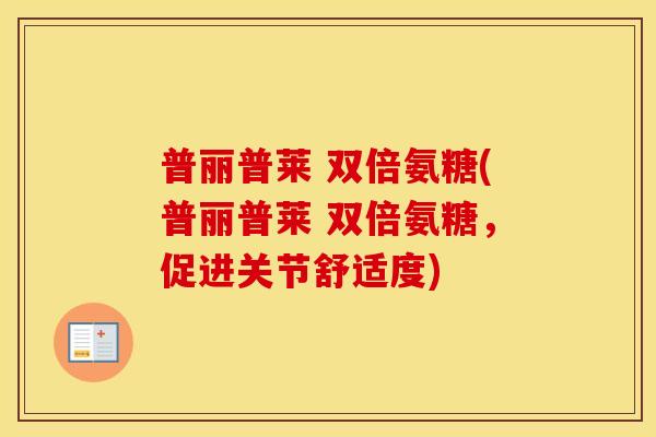 普丽普莱 双倍氨糖(普丽普莱 双倍氨糖,促进关节舒适度) 普丽普莱 双倍氨糖(普丽普莱 双倍氨糖,促进关节舒适度)