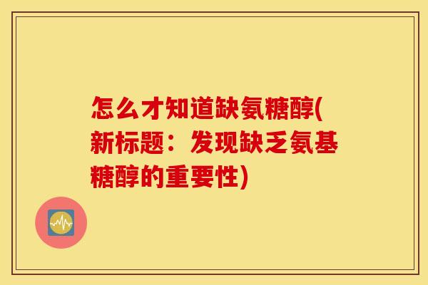 怎么才知道缺氨糖醇(新标题：发现缺乏氨基糖醇的重要性)