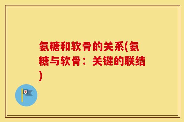氨糖和软骨的关系(氨糖与软骨:关键的联结) 氨糖和软骨的关系(氨糖与软骨:关键的联结)