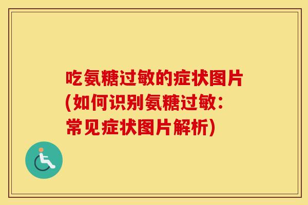 吃氨糖的症状图片(如何识别氨糖:常见症状图片解析) 吃氨糖的症状图片(如何识别氨糖:常见症状图片解析)