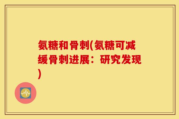 氨糖和(氨糖可减缓进展:研究发现) 氨糖和(氨糖可减缓进展:研究发现)