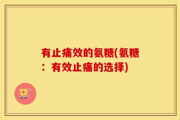 有效的氨糖(氨糖:有效的选择) 有效的氨糖(氨糖:有效的选择)