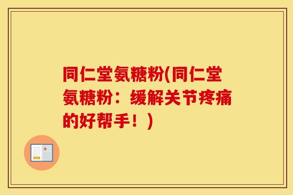 同仁堂氨糖粉(同仁堂氨糖粉:缓解关节的好帮手!) 同仁堂氨糖粉(同仁堂氨糖粉:缓解关节的好帮手!)