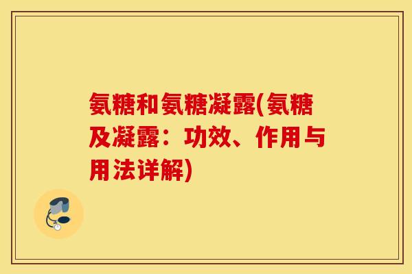 氨糖和氨糖凝露(氨糖及凝露:功效、作用与用法详解) 氨糖和氨糖凝露(氨糖及凝露:功效、作用与用法详解)