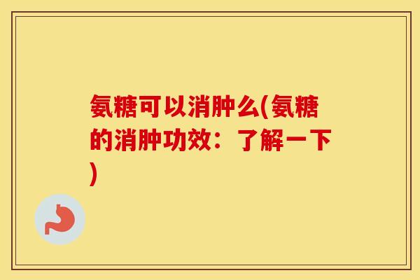 氨糖可以消肿么(氨糖的消肿功效:了解一下) 氨糖可以消肿么(氨糖的消肿功效:了解一下)