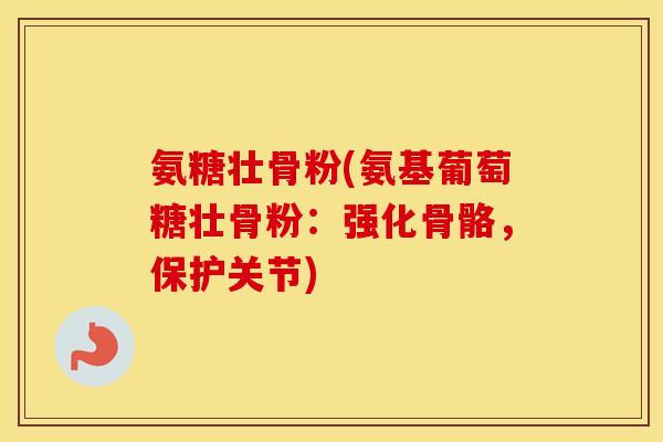 氨糖壮骨粉(氨基葡萄糖壮骨粉：强化骨骼，保护关节)